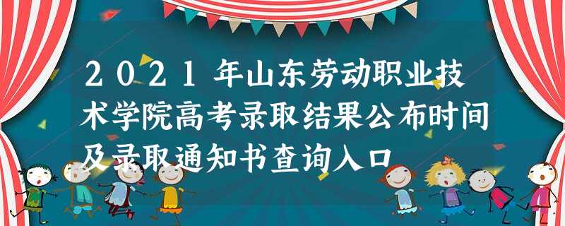 2021年山东劳动职业技术学院高考录取结果公布时间及录取通知书查询入口 2021年山东劳动职业技术学院高考录取结果公布时间及录取通知书查询入口