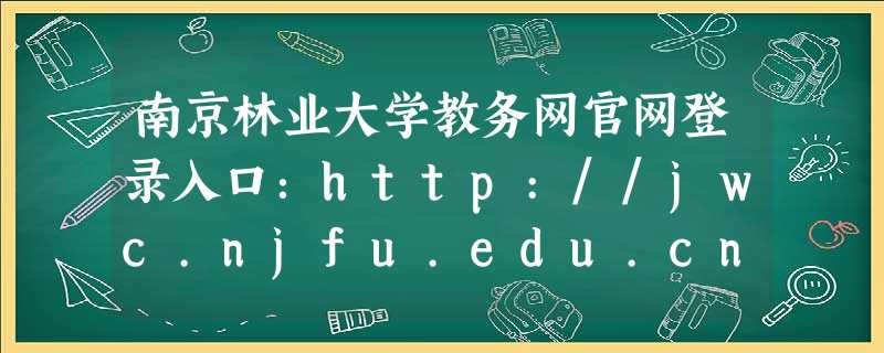 南京林业大学教务网官网登录入口:http://jwc.njfu.edu.cn 南京林业大学教务网官网登录入口:http://jwc.njfu.edu.cn