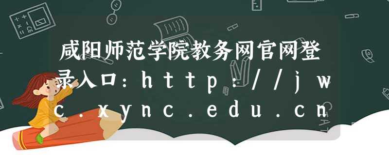 咸阳师范学院教务网官网登录入口:http://jwc.xync.edu.cn 咸阳师范学院教务网官网登录入口:http://jwc.xync.edu.cn