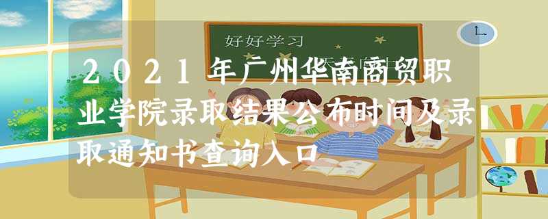 2021年广州华南商贸职业学院录取结果公布时间及录取通知书查询入口 2021年广州华南商贸职业学院录取结果公布时间及录取通知书查询入口