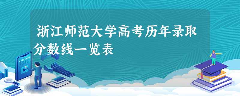 浙江师范大学高考历年录取分数线一览表 浙江师范大学高考历年录取分数线一览表
