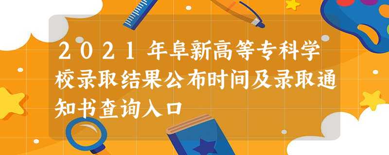 2021年阜新高等专科学校录取结果公布时间及录取通知书查询入口 2021年阜新高等专科学校录取结果公布时间及录取通知书查询入口