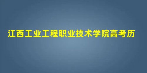 江西工业工程职业技术学院高考历年录取分数线一览表 江西工业工程职业技术学院高考历年录取分数线一览表
