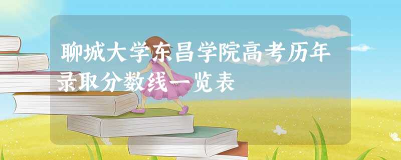聊城大学东昌学院高考历年录取分数线一览表 聊城大学东昌学院高考历年录取分数线一览表