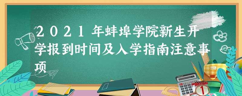 2021年蚌埠学院新生开学报到时间及入学指南注意事项 2021年蚌埠学院新生开学报到时间及入学指南注意事项