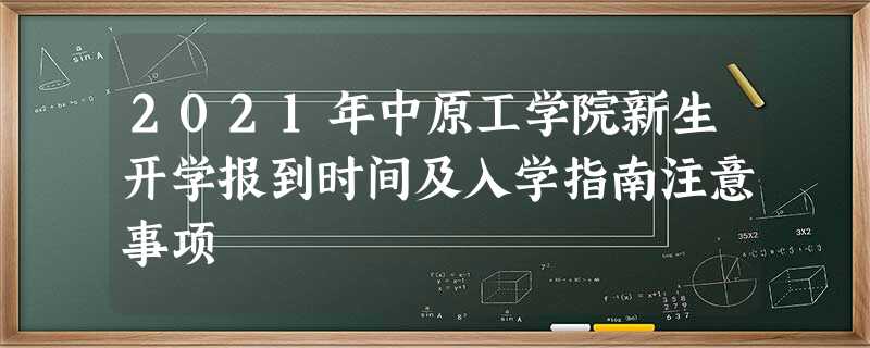 2021年中原工学院新生开学报到时间及入学指南注意事项 2021年中原工学院新生开学报到时间及入学指南注意事项