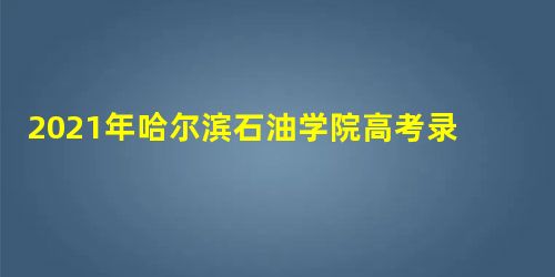 2021年哈尔滨石油学院高考录取通知书发放时间-什么时候可以收到 2021年哈尔滨石油学院高考录取通知书发放时间-什么时候可以收到