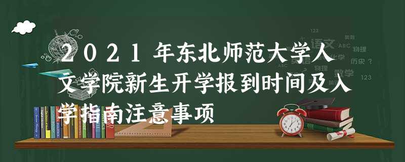 2021年东北师范大学人文学院新生开学报到时间及入学指南注意事项 2021年东北师范大学人文学院新生开学报到时间及入学指南注意事项