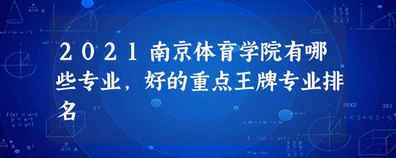2021南京体育学院有哪些专业,好的重点王牌专业排名 2021南京体育学院有哪些专业,好的重点王牌专业排名