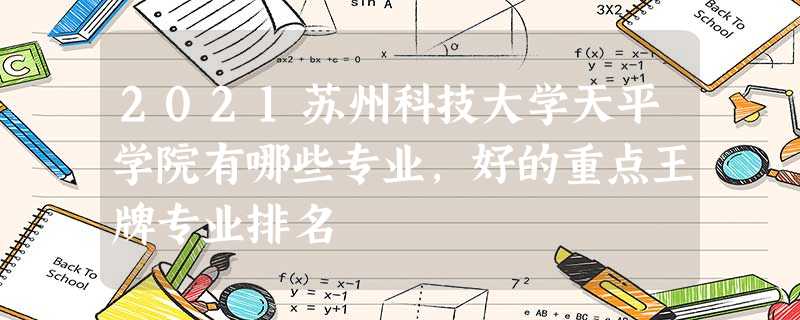 2021苏州科技大学天平学院有哪些专业,好的重点王牌专业排名 2021苏州科技大学天平学院有哪些专业,好的重点王牌专业排名
