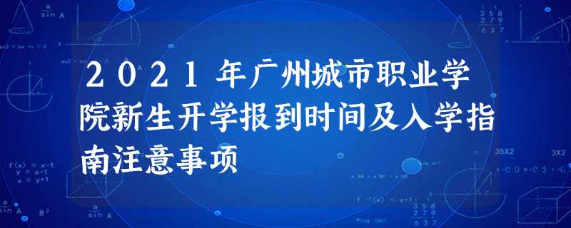 2021年广州城市职业学院新生开学报到时间及入学指南注意事项 2021年广州城市职业学院新生开学报到时间及入学指南注意事项