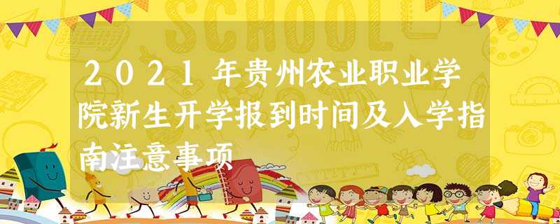 2021年贵州农业职业学院新生开学报到时间及入学指南注意事项 2021年贵州农业职业学院新生开学报到时间及入学指南注意事项