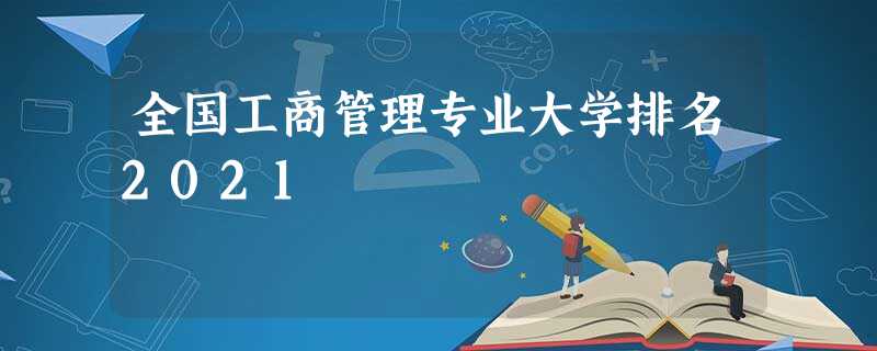 全国工商管理专业大学排名2021 全国工商管理专业大学排名2021