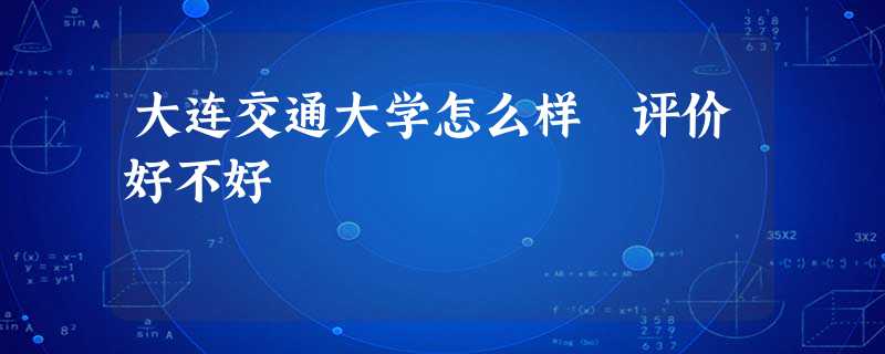 大连交通大学怎么样 评价好不好 大连交通大学怎么样 评价好不好
