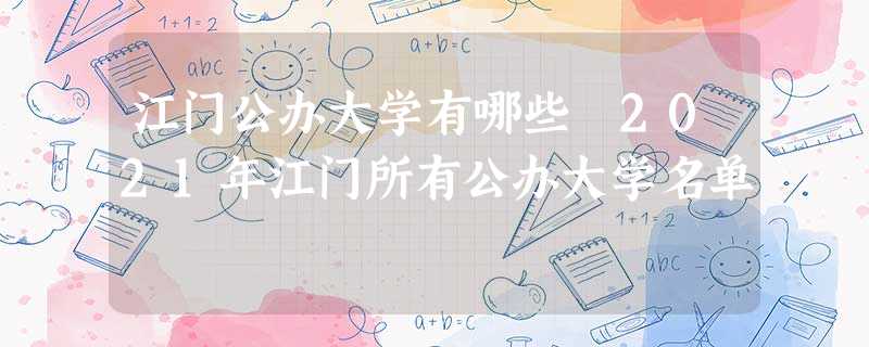江门公办大学有哪些 2021年江门所有公办大学名单 江门公办大学有哪些 2021年江门所有公办大学名单