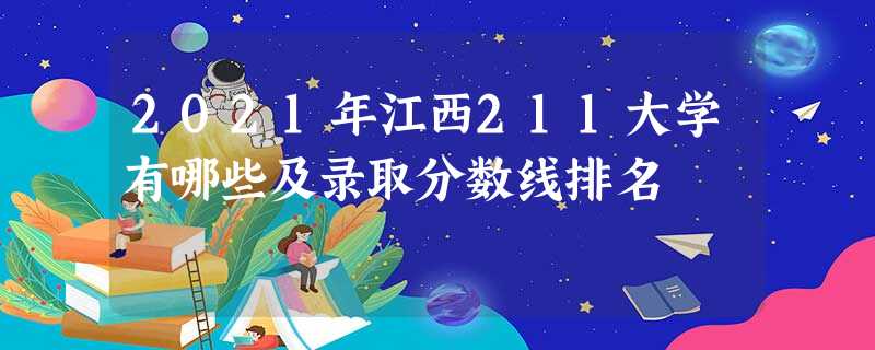 2021年江西211大学有哪些及录取分数线排名 2021年江西211大学有哪些及录取分数线排名