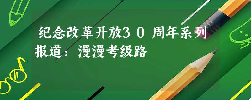 纪念改革开放30周年系列报道:漫漫考级路 纪念改革开放30周年系列报道:漫漫考级路