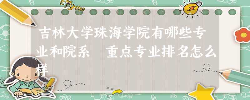 吉林大学珠海学院有哪些专业和院系 重点专业排名怎么样 吉林大学珠海学院有哪些专业和院系 重点专业排名怎么样