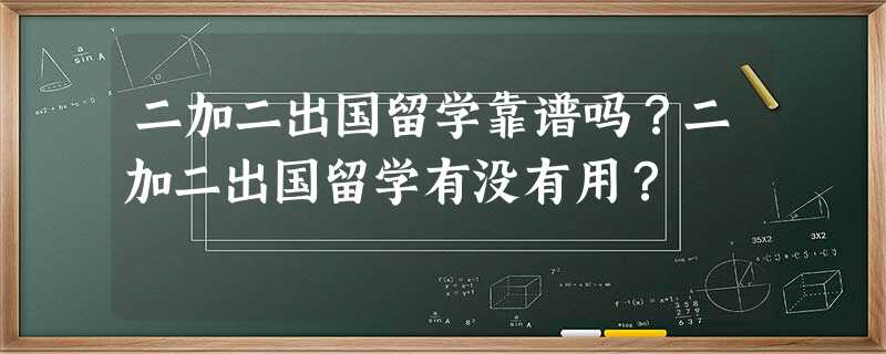 二加二出国留学靠谱吗?二加二出国留学有没有用? 二加二出国留学靠谱吗?二加二出国留学有没有用?