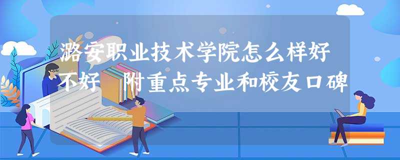 潞安职业技术学院怎么样好不好 附重点专业和校友口碑 潞安职业技术学院怎么样好不好 附重点专业和校友口碑