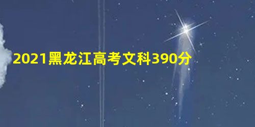 2021黑龙江高考文科390分能上什么学校 2021黑龙江高考文科390分能上什么学校