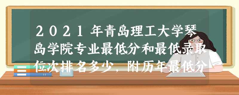 2021年青岛理工大学琴岛学院专业最低分和最低录取位次排名多少,附历年最低分数据 2021年青岛理工大学琴岛学院专业最低分和最低录取位次排名多少,附历年最低分数据