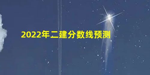 2022年二建分数线预测 2022年二建分数线预测