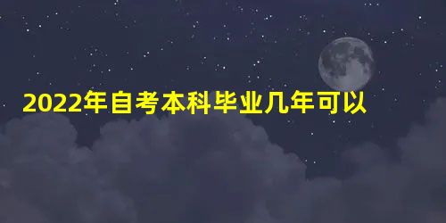 2022年自考本科毕业几年可以考一建 2022年自考本科毕业几年可以考一建
