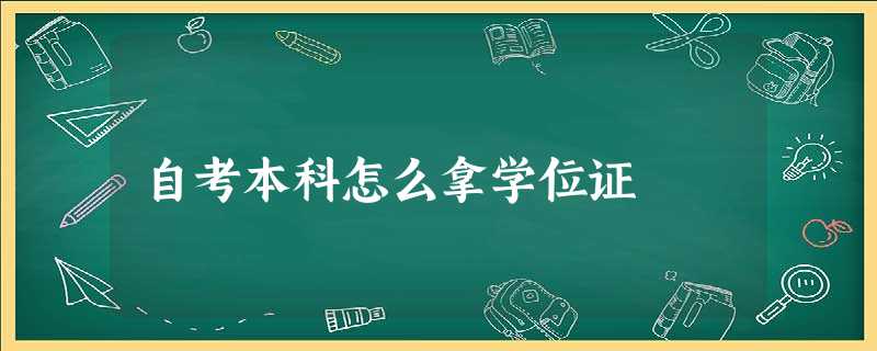 自考本科怎么拿学位证 自考本科怎么拿学位证