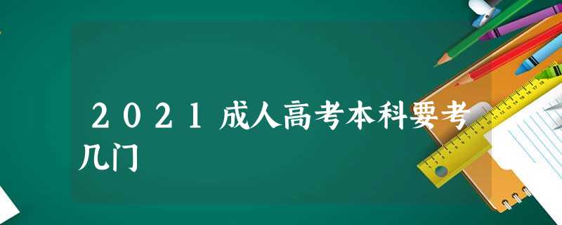 2021成人高考本科要考几门 2021成人高考本科要考几门