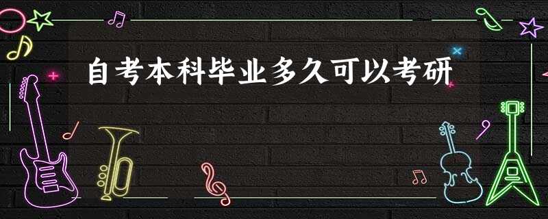自考本科毕业多久可以考研 自考本科毕业多久可以考研