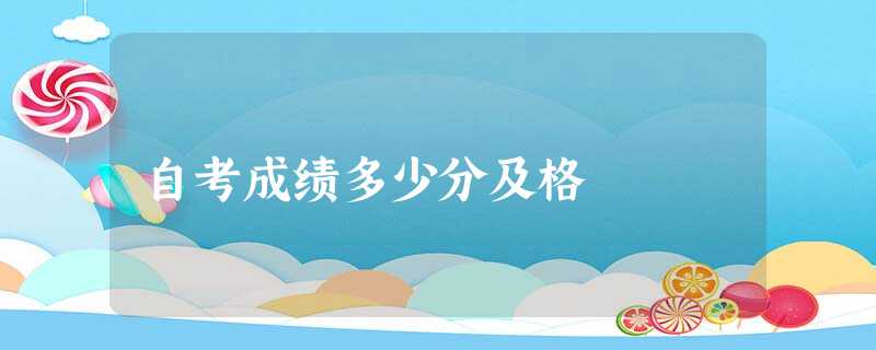 自考成绩多少分及格 自考成绩多少分及格