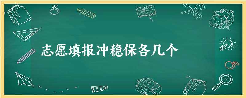 志愿填报冲稳保各几个 志愿填报冲稳保各几个