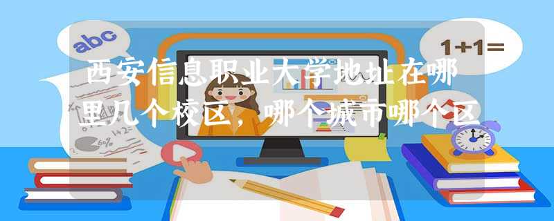 西安信息职业大学地址在哪里几个校区,哪个城市哪个区 西安信息职业大学地址在哪里几个校区,哪个城市哪个区