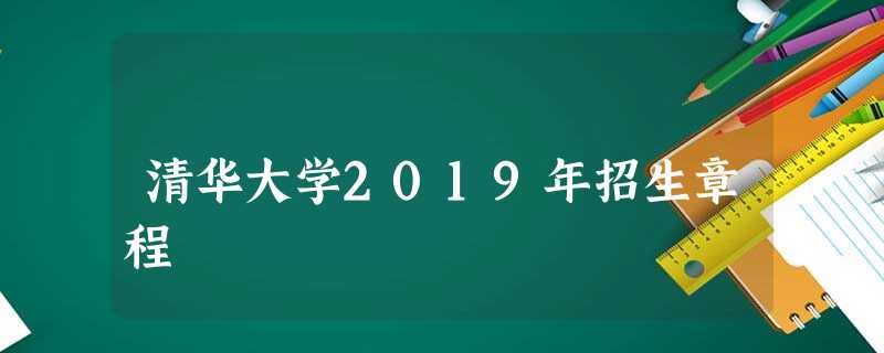 清华大学2019年招生章程 清华大学2019年招生章程