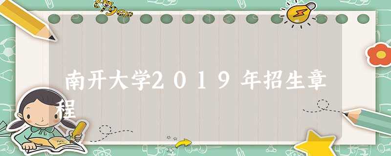 南开大学2019年招生章程 南开大学2019年招生章程