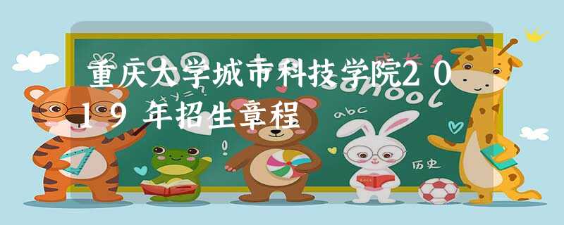 重庆大学城市科技学院2019年招生章程 重庆大学城市科技学院2019年招生章程