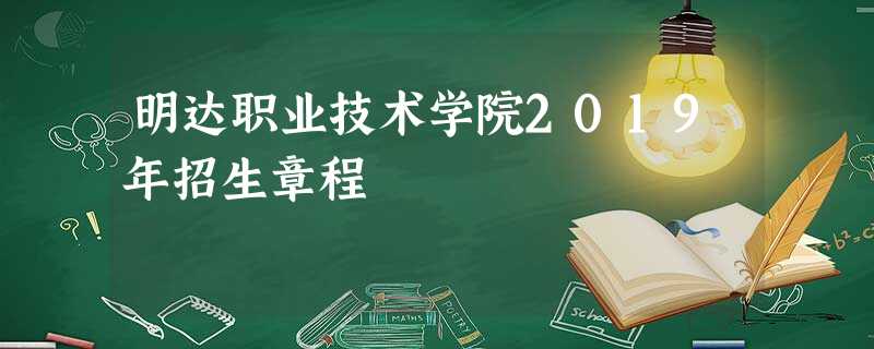 明达职业技术学院2019年招生章程 明达职业技术学院2019年招生章程