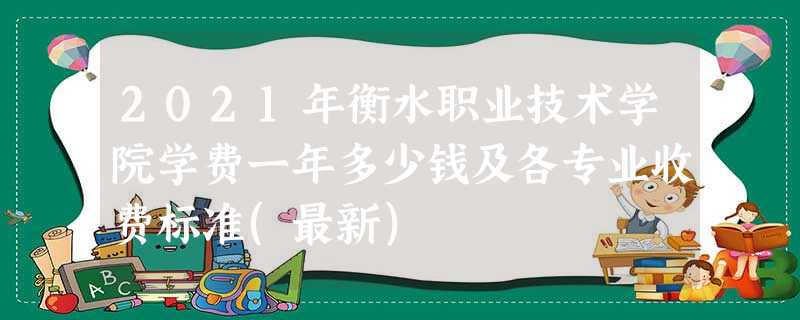 2021年衡水职业技术学院学费一年多少钱及各专业收费标准(最新) 2021年衡水职业技术学院学费一年多少钱及各专业收费标准(最新)