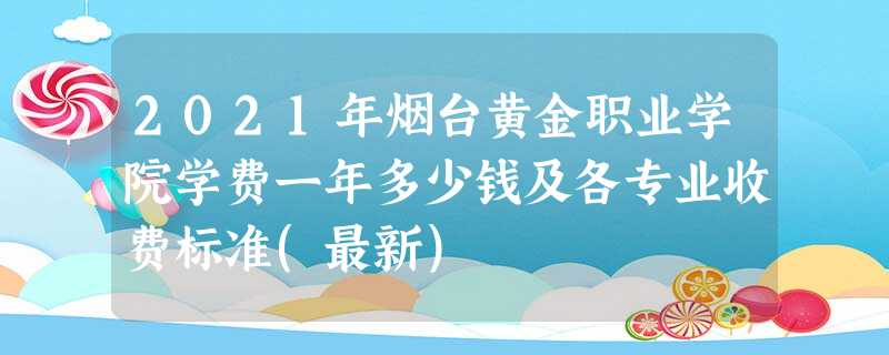 2021年烟台黄金职业学院学费一年多少钱及各专业收费标准(最新) 2021年烟台黄金职业学院学费一年多少钱及各专业收费标准(最新)