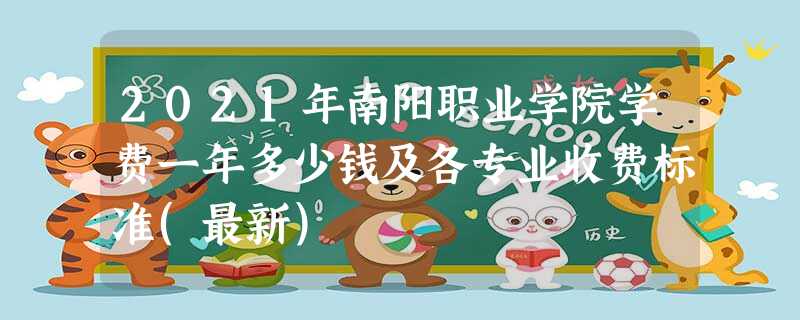 2021年南阳职业学院学费一年多少钱及各专业收费标准(最新) 2021年南阳职业学院学费一年多少钱及各专业收费标准(最新)