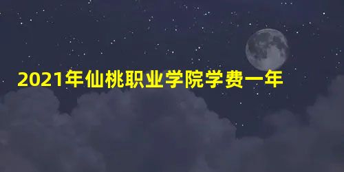 2021年仙桃职业学院学费一年多少钱及各专业收费标准(最新) 2021年仙桃职业学院学费一年多少钱及各专业收费标准(最新)