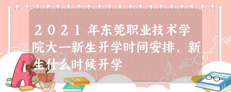 2021年东莞职业技术学院大一新生开学时间安排,新生什么时候开学 2021年东莞职业技术学院大一新生开学时间安排,新生什么时候开学