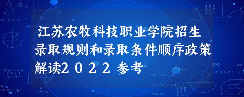 江苏农牧科技职业学院招生录取规则和录取条件顺序政策解读2022参考 江苏农牧科技职业学院招生录取规则和录取条件顺序政策解读2022参考