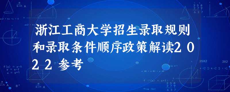浙江工商大学招生录取规则和录取条件顺序政策解读2022参考 浙江工商大学招生录取规则和录取条件顺序政策解读2022参考