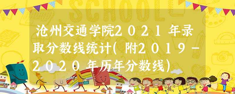 沧州交通学院2021年录取分数线统计(附2019-2020年历年分数线) 沧州交通学院2021年录取分数线统计(附2019-2020年历年分数线)