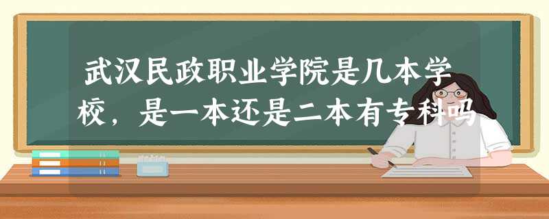 武汉民政职业学院是几本学校,是一本还是二本有专科吗 武汉民政职业学院是几本学校,是一本还是二本有专科吗
