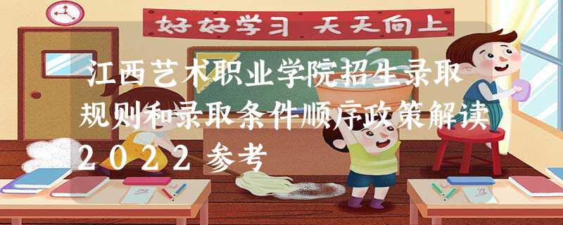 江西艺术职业学院招生录取规则和录取条件顺序政策解读2022参考 江西艺术职业学院招生录取规则和录取条件顺序政策解读2022参考