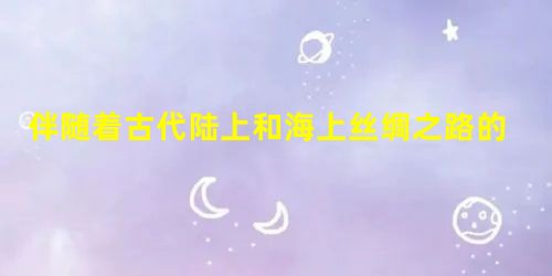 伴随着古代陆上和海上丝绸之路的开通,东西方交往不断增加 伴随着古代陆上和海上丝绸之路的开通,东西方交往不断增加