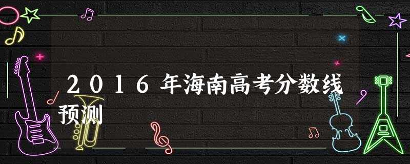2016年海南高考分数线预测 2016年海南高考分数线预测